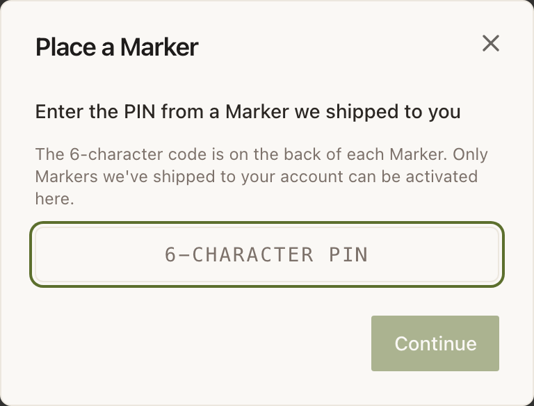 The Place a Marker dialog. Under the heading "Enter the PIN from a Marker we shipped to you" it explains that the 6-character code is on the back of each Marker and that only Markers shipped to your account can be activated here. A single wide field is placeholdered "6-CHARACTER PIN", with a greyed-out Continue button below it.